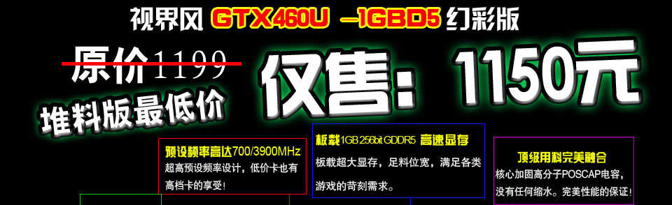 铭鑫视界风GTX460U -1GBD5 幻彩版 原价：1199元   活动价：1150元