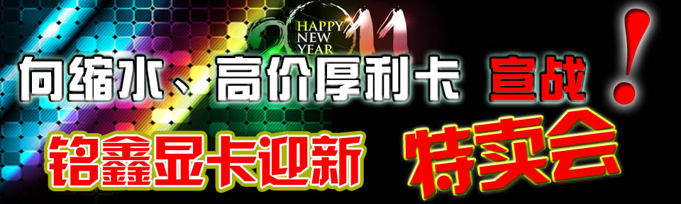 向缩水、高价厚礼卡宣战！铭鑫显卡迎新特卖会