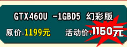 铭鑫视界风GTX460U -1GBD5 幻彩版 原价：1199元   活动价：1150元