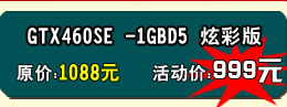 铭鑫视界风GTX460SE -1GBD5 炫彩版 原价：1088元  活动价：999元