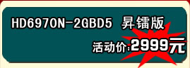 铭鑫图能剑 HD6970N -2GBD5 昇镭版 活动价：2999元